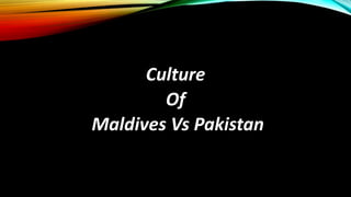 G
Culture
Of
Maldives Vs Pakistan
 