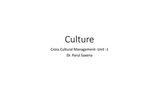 Culture
Cross Cultural Management- Unit -1
Dr. Parul Saxena
 