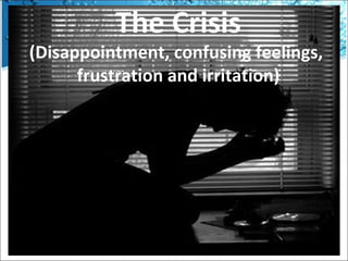 The Crisis

(Disappointment, confusing feelings,
frustration and irritation)

 