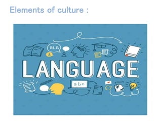 Languages
The first and foremost element of culture is language. It is the
vehicle that is used to transfer knowledge, ide...
