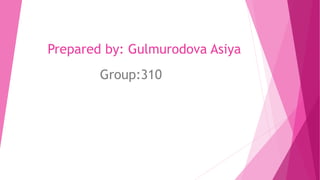 Prepared by: Gulmurodova Asiya
Group:310
 