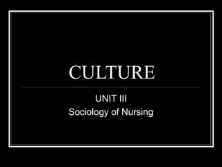 CULTURE
UNIT III
Sociology of Nursing
 