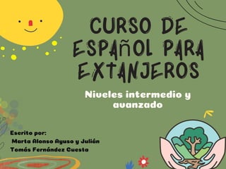 Curso de
español para
extanjeros
Niveles intermedio y
avanzado
Escrito por:
Marta Alonso Ayuso y Julián
Tomás Fernández Cuesta
 