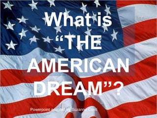 What is
“THE
AMERICAN
DREAM”?
Powerpoint adapted by Suzanne Conti
 