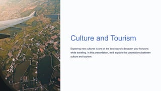 Culture and Tourism
Exploring new cultures is one of the best ways to broaden your horizons
while traveling. In this presentation, we'll explore the connections between
culture and tourism.
 