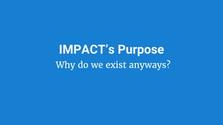 IMPACT’s Purpose
Why do we exist anyways?
 