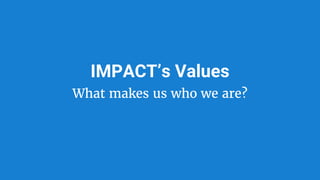 IMPACT’s Values
What makes us who we are?
 