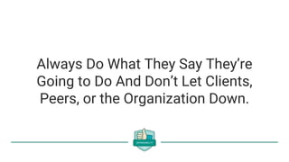 Always Do What They Say They’re
Going to Do And Don’t Let Clients,
Peers, or the Organization Down.
 