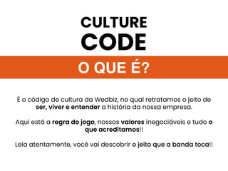 O QUE É?
É o código de cultura da Wedbiz, no qual retratamos o jeito de
ser, viver e entender a história da nossa empresa....