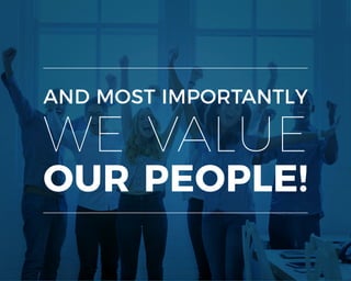 AND MOST IMPORTANTLY
WE VALUE
OUR PEOPLE!
 