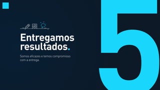Entregamos
resultados.
Somos eficazes e temos compromisso
com a entrega.
 