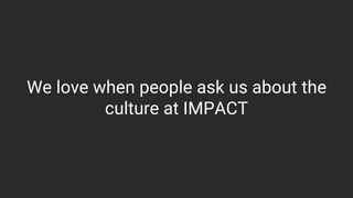 We love when people ask us about the
culture at IMPACT
 