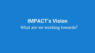 IMPACT’s Vision
What are we working towards?
 