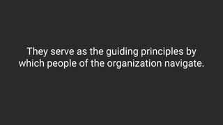 They serve as the guiding principles by
which people of the organization navigate.
 