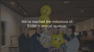 We’ve reached the milestone of
$10M in annual revenue.
 