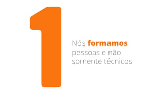 Nós formamos
pessoas e não
somente técnicos
 