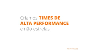 Criamos TIMES DE
ALTA PERFORMANCE
e não estrelas
#CultureCode
 