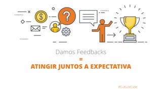 #CultureCode
Damos Feedbacks
=
ATINGIR JUNTOS A EXPECTATIVA
 
