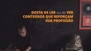GOSTA DE LER ou de VER
CONTEÚDOS QUE REFORÇAM
SUA PROFISSÃO
#CultureCode
 