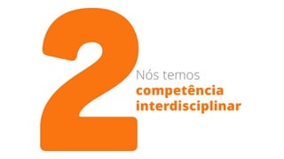 Nós temos
competência
interdisciplinar
 