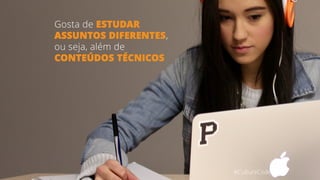 Gosta de ESTUDAR
ASSUNTOS DIFERENTES,
ou seja, além de
CONTEÚDOS TÉCNICOS
#CultureCode
 