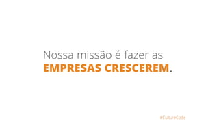 Nossa missão é fazer as
EMPRESAS CRESCEREM.
#CultureCode
 