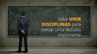 Sabe UNIR
DISCIPLINAS para
tomar uma decisão
importante
#CultureCode
 