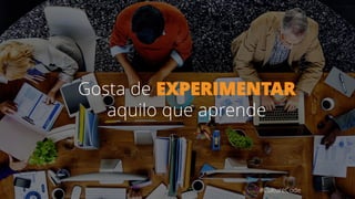 Gosta de EXPERIMENTAR
aquilo que aprende
#CultureCode
 