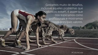 #CultureCode
Gostamos muito de desafios,
inclusive aqueles problemas que
os técnicos evitam, é assim que
nos superamos como
profissionais e mostramos
nossos principais valores.
 