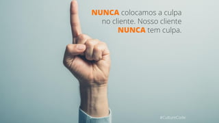 NUNCA colocamos a culpa
no cliente. Nosso cliente
NUNCA tem culpa.
#CultureCode
 
