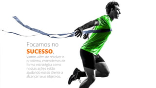 Focamos no
SUCESSO.
Vamos além de resolver o
problema, entendemos de
forma estratégica como
nossas ações estão
ajudando nosso cliente a
alcançar seus objetivos.
 