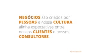 NEGÓCIOS são criados por
PESSOAS e nossa CULTURA
alinha expectativas entre
nossos CLIENTES e nossos
CONSULTORES.
#CultureCode
 