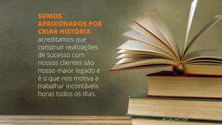 #CultureCode
SOMOS
APAIXONADOS POR
CRIAR HISTÓRIA,
acreditamos que
construir realizações
de sucesso com
nossos clientes são
nosso maior legado e
é o que nos motiva a
trabalhar incontáveis
horas todos os dias.
 