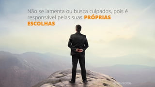 Não se lamenta ou busca culpados, pois é
responsável pelas suas PRÓPRIAS
ESCOLHAS
#CultureCode
 