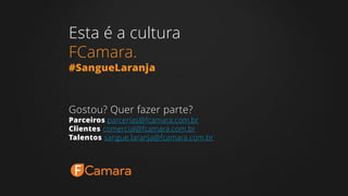 Esta é a cultura
FCamara.
#SangueLaranja
Gostou? Quer fazer parte?
Parceiros parcerias@fcamara.com.br
Clientes comercial@fcamara.com.br
Talentos sangue.laranja@fcamara.com.br
 