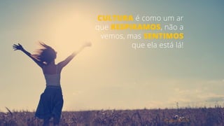 #CultureCode
CULTURA é como um ar
que RESPIRAMOS, não a
vemos, mas SENTIMOS
que ela está lá!
 