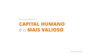 CAPITAL HUMANO
é o MAIS VALIOSO
#CultureCode
No que acreditamos?
 