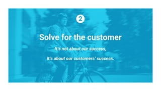 Solve for the customer
It’s not about our success,
it’s about our customers’ success.
 