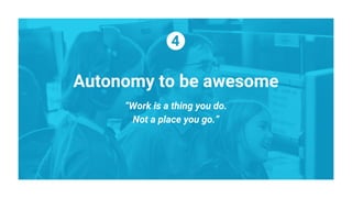 Autonomy to be awesome
“Work is a thing you do.
Not a place you go.”
 