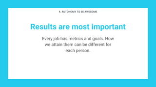 Results are most important
Every job has metrics and goals. How
we attain them can be different for
each person.
4. AUTONOMY TO BE AWESOME
 