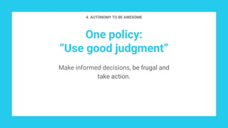 One policy:
“Use good judgment”
Make informed decisions, be frugal and
take action.
4. AUTONOMY TO BE AWESOME
 