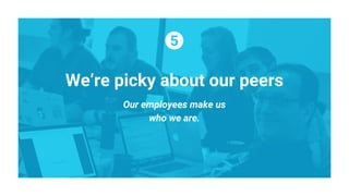 We’re picky about our peers
Our employees make us
who we are.
 