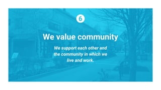 We support each other and
the community in which we
live and work.
We value community
 