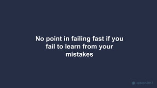 opticon2017
No point in failing fast if you
fail to learn from your
mistakes
 