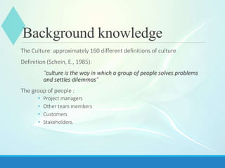 Background knowledge
Culture aspects:
o National level
o Organizational level
o Professional level
Cultural Differences.
o...