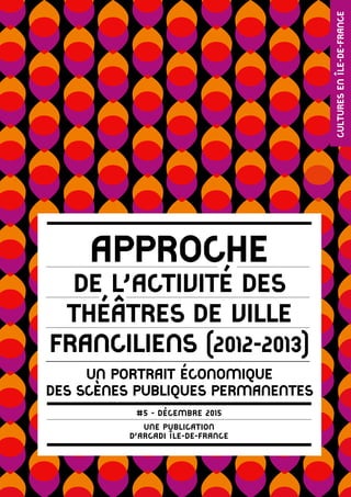 Approche
de l’activité des
théâtres de ville
franciliens (2012-2013)
Un portrait économique
des scènes publiques permanentes
une publication
d’arcadi île-de-france
#5 - décembre 2015
 