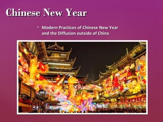  Modern Practices of Chinese New YearModern Practices of Chinese New Year
and the Diffusion outside of Chinaand the Diffusion outside of China
Chinese New YearChinese New Year
 