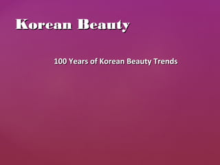 100 Years of Korean Beauty Trends100 Years of Korean Beauty Trends
Korean BeautyKorean Beauty
 