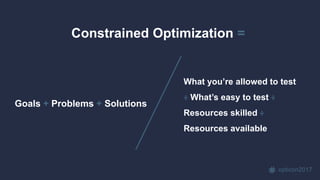 opticon2017
Goals + Problems + Solutions
Constrained Optimization =
What you’re allowed to test
÷ What’s easy to test ÷
Resources skilled ÷
Resources available
 