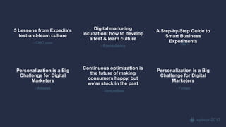 opticon2017
5 Lessons from Expedia’s
test-and-learn culture
- CMO.com
Digital marketing
incubation: how to develop
a test & learn culture
- Econsultancy
A Step-by-Step Guide to
Smart Business
Experiments
- HBR
Personalization is a Big
Challenge for Digital
Marketers
- Adweek
Personalization is a Big
Challenge for Digital
Marketers
- Forbes
Continuous optimization is
the future of making
consumers happy, but
we’re stuck in the past
- VentureBeat
 